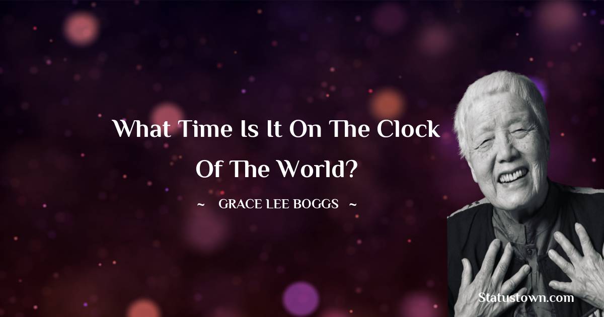 Grace Lee Boggs Quotes - What time is it on the clock of the world?